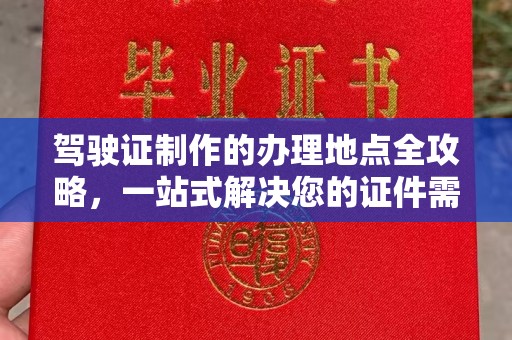 东昌驾驶证制作的办理地点全攻略，一站式解决您的证件需求